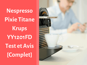 Avis et test complet sur la machine à café Nespresso Pixie Titane YY1201FD de Krups